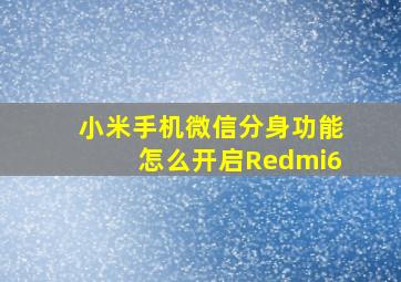 小米手机微信分身功能怎么开启Redmi6