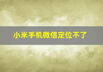 小米手机微信定位不了