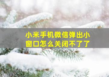 小米手机微信弹出小窗口怎么关闭不了了