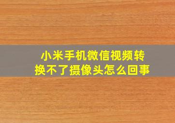 小米手机微信视频转换不了摄像头怎么回事