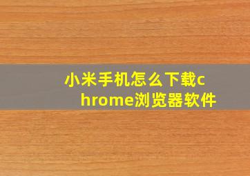 小米手机怎么下载chrome浏览器软件