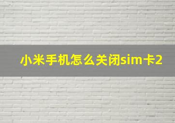 小米手机怎么关闭sim卡2