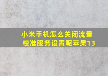 小米手机怎么关闭流量校准服务设置呢苹果13