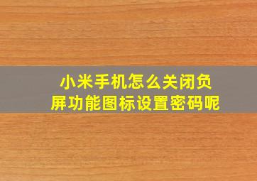 小米手机怎么关闭负屏功能图标设置密码呢