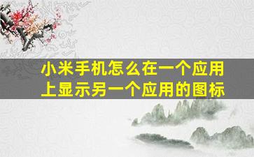 小米手机怎么在一个应用上显示另一个应用的图标