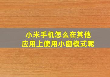 小米手机怎么在其他应用上使用小窗模式呢