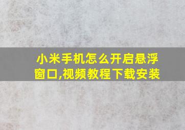 小米手机怎么开启悬浮窗口,视频教程下载安装