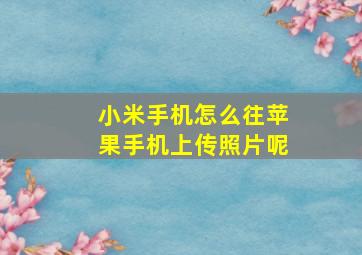 小米手机怎么往苹果手机上传照片呢