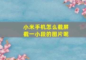 小米手机怎么截屏截一小段的图片呢