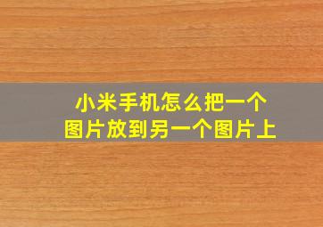 小米手机怎么把一个图片放到另一个图片上