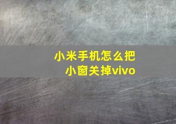 小米手机怎么把小窗关掉vivo