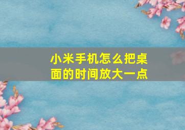 小米手机怎么把桌面的时间放大一点