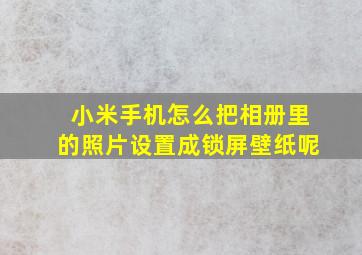 小米手机怎么把相册里的照片设置成锁屏壁纸呢