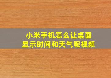 小米手机怎么让桌面显示时间和天气呢视频