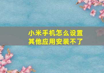 小米手机怎么设置其他应用安装不了