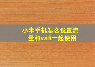 小米手机怎么设置流量和wifi一起使用