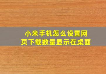 小米手机怎么设置网页下载数量显示在桌面