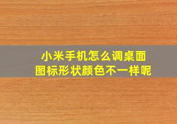 小米手机怎么调桌面图标形状颜色不一样呢