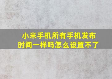 小米手机所有手机发布时间一样吗怎么设置不了