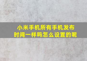 小米手机所有手机发布时间一样吗怎么设置的呢