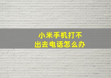 小米手机打不出去电话怎么办