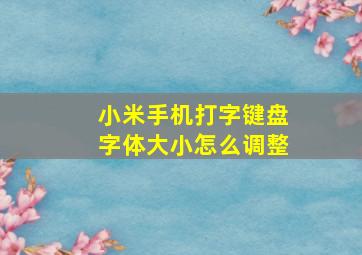 小米手机打字键盘字体大小怎么调整