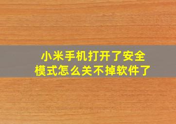 小米手机打开了安全模式怎么关不掉软件了