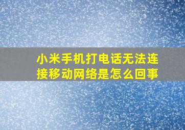 小米手机打电话无法连接移动网络是怎么回事