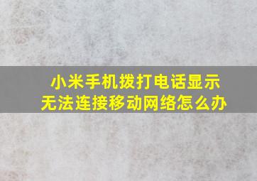 小米手机拨打电话显示无法连接移动网络怎么办