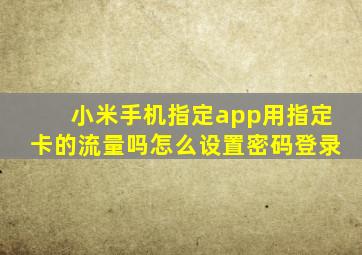 小米手机指定app用指定卡的流量吗怎么设置密码登录