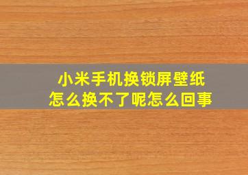 小米手机换锁屏壁纸怎么换不了呢怎么回事