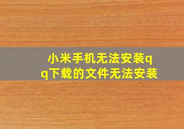 小米手机无法安装qq下载的文件无法安装