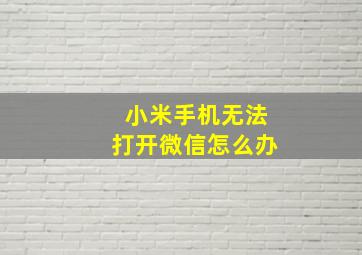 小米手机无法打开微信怎么办