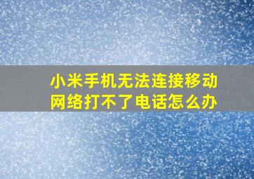 小米手机无法连接移动网络打不了电话怎么办