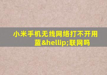 小米手机无线网络打不开用蓝…联网吗