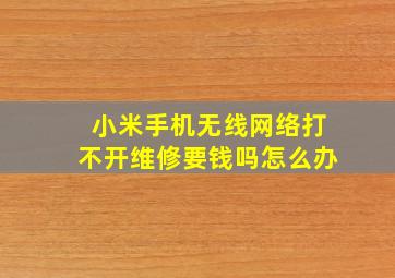 小米手机无线网络打不开维修要钱吗怎么办