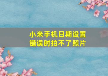 小米手机日期设置错误时拍不了照片