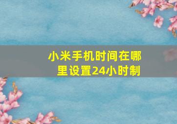 小米手机时间在哪里设置24小时制