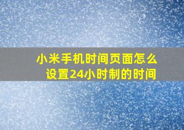 小米手机时间页面怎么设置24小时制的时间