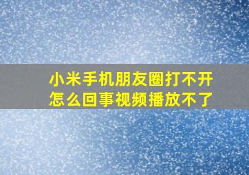 小米手机朋友圈打不开怎么回事视频播放不了