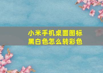 小米手机桌面图标黑白色怎么转彩色