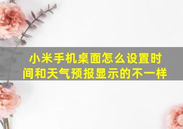 小米手机桌面怎么设置时间和天气预报显示的不一样