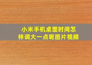 小米手机桌面时间怎样调大一点呢图片视频