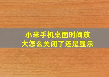 小米手机桌面时间放大怎么关闭了还是显示