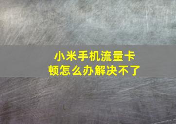 小米手机流量卡顿怎么办解决不了