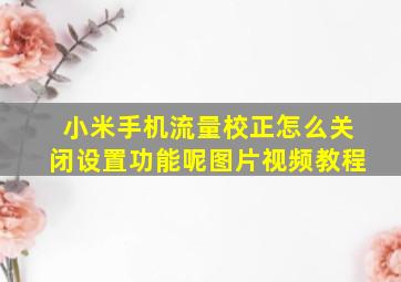 小米手机流量校正怎么关闭设置功能呢图片视频教程