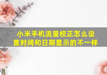 小米手机流量校正怎么设置时间和日期显示的不一样