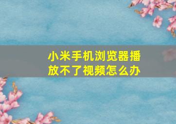 小米手机浏览器播放不了视频怎么办