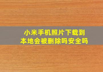 小米手机照片下载到本地会被删除吗安全吗