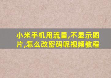 小米手机用流量,不显示图片,怎么改密码呢视频教程